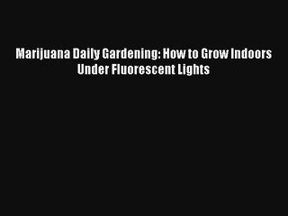 Marijuana Daily Gardening: How to Grow Indoors Under Fluorescent Lights Read Download Free